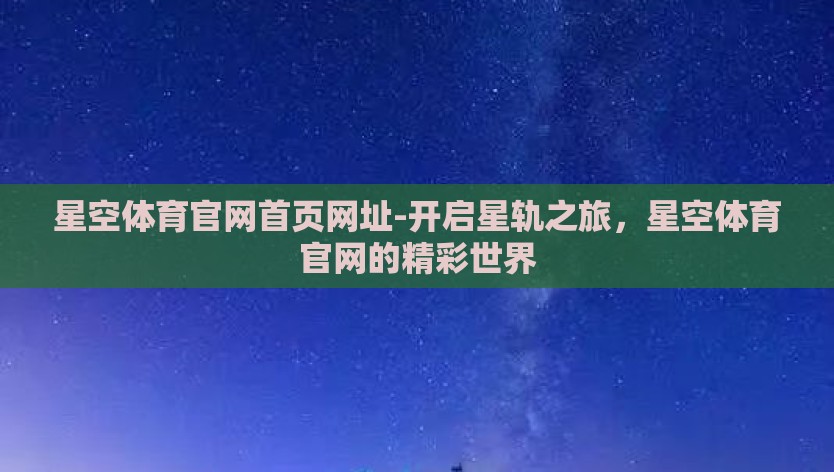 星空体育官网首页网址-开启星轨之旅，星空体育官网的精彩世界