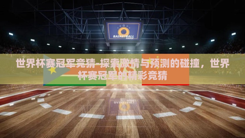 世界杯赛冠军竞猜-探索激情与预测的碰撞，世界杯赛冠军的精彩竞猜