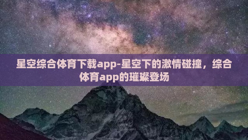 星空综合体育下载app-星空下的激情碰撞，综合体育app的璀璨登场