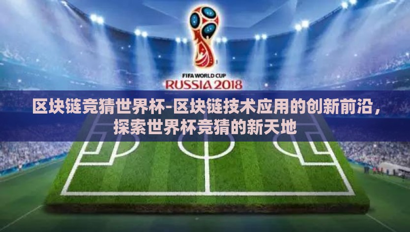 区块链竞猜世界杯-区块链技术应用的创新前沿，探索世界杯竞猜的新天地