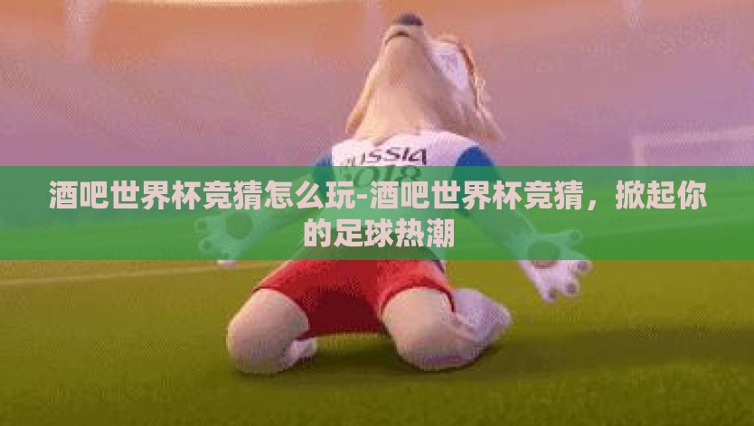 酒吧世界杯竞猜怎么玩-酒吧世界杯竞猜，掀起你的足球热潮