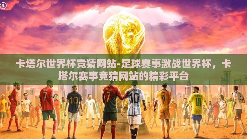 卡塔尔世界杯竞猜网站-足球赛事激战世界杯，卡塔尔赛事竞猜网站的精彩平台