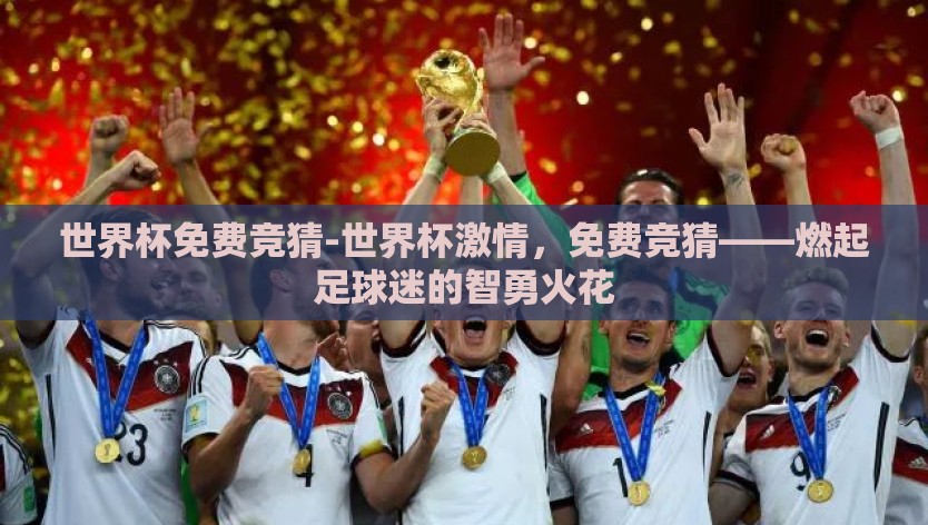 世界杯免费竞猜-世界杯激情，免费竞猜——燃起足球迷的智勇火花