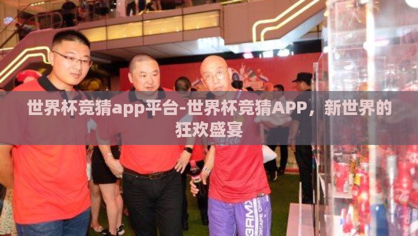 世界杯竞猜app平台-世界杯竞猜APP，新世界的狂欢盛宴