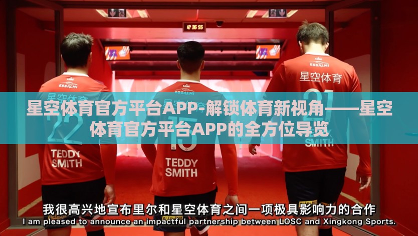 星空体育官方平台APP-解锁体育新视角——星空体育官方平台APP的全方位导览 星空体育官方平台APP-解锁体育新视角——星空体育官方平台APP的全方位导览