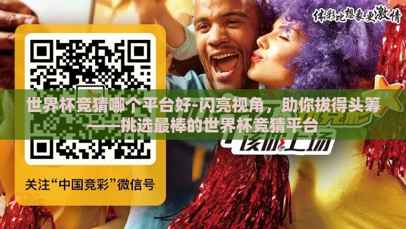世界杯竞猜哪个平台好-闪亮视角,助你拔得头筹——挑选最棒的世界杯竞猜平台 世界杯竞猜哪个平台好-闪亮视角,助你拔得头筹——挑选最棒的世界杯竞猜平台