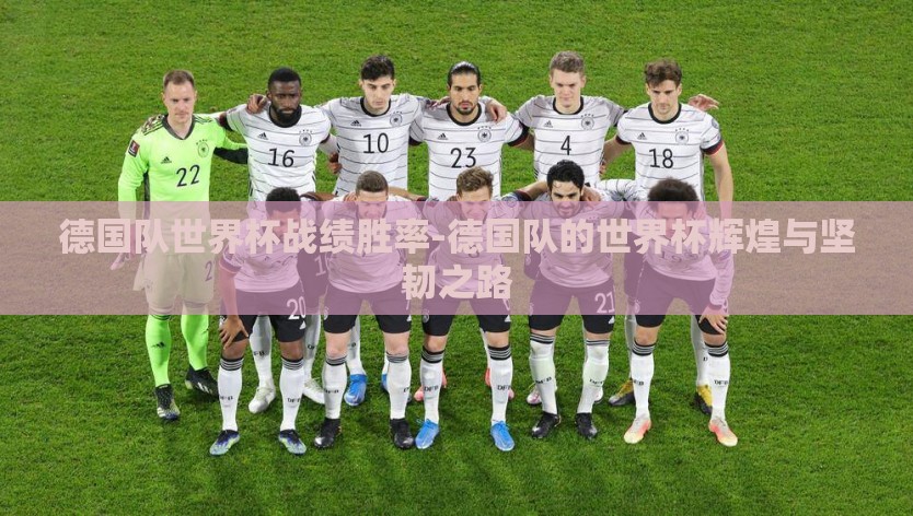 德国队世界杯战绩胜率-德国队的世界杯辉煌与坚韧之路