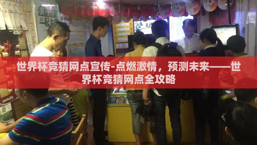 世界杯竞猜网点宣传-点燃激情，预测未来——世界杯竞猜网点全攻略