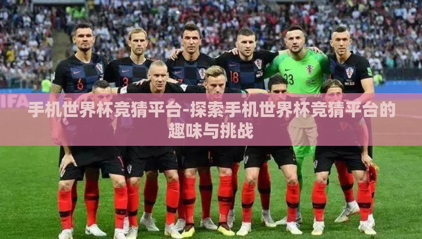 手机世界杯竞猜平台-探索手机世界杯竞猜平台的趣味与挑战