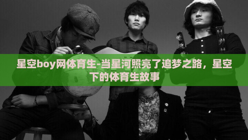 星空boy网体育生-当星河照亮了追梦之路,星空下的体育生故事 星空boy网体育生-当星河照亮了追梦之路,星空下的体育生故事