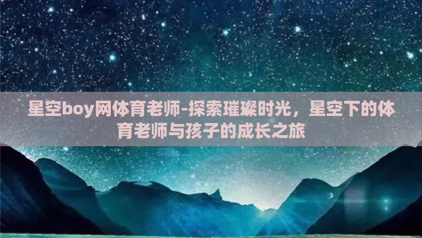 星空boy网体育老师-探索璀璨时光，星空下的体育老师与孩子的成长之旅