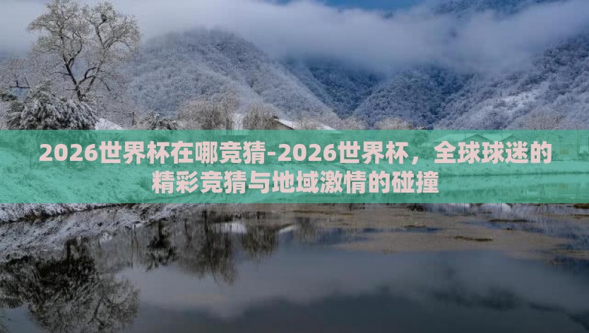 2026世界杯在哪竞猜-2026世界杯,全球球迷的精彩竞猜与地域激情的碰撞 2026世界杯在哪竞猜-2026世界杯,全球球迷的精彩竞猜与地域激情的碰撞