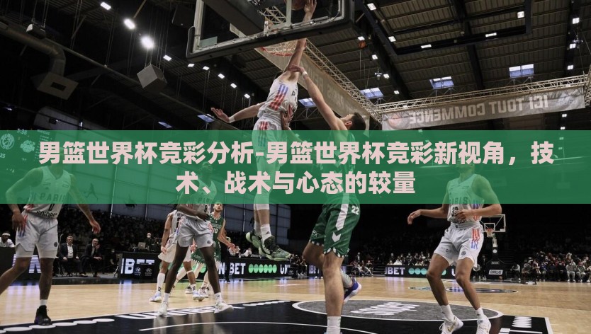 男篮世界杯竞彩分析-男篮世界杯竞彩新视角，技术、战术与心态的较量
