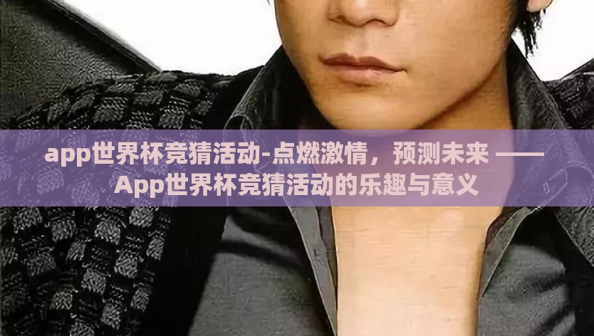 app世界杯竞猜活动-点燃激情，预测未来 —— App世界杯竞猜活动的乐趣与意义
