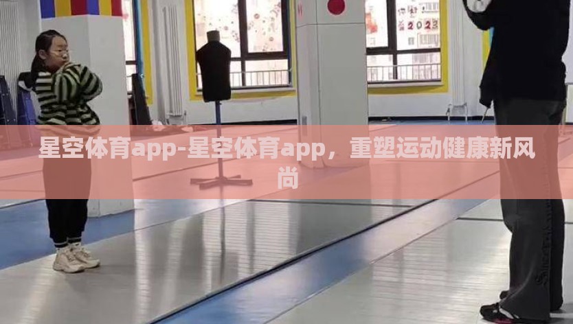 星空体育app-星空体育app，重塑运动健康新风尚